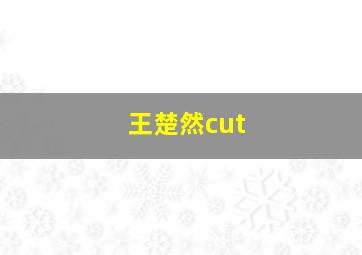 王楚然cut