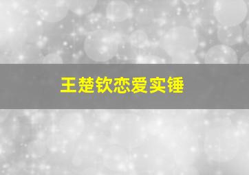 王楚钦恋爱实锤