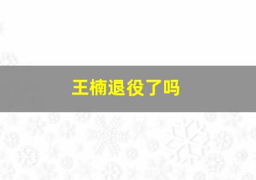 王楠退役了吗