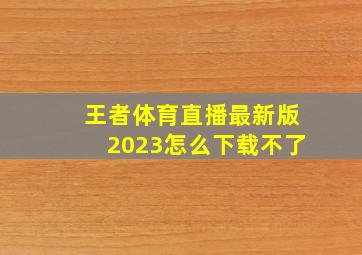 王者体育直播最新版2023怎么下载不了