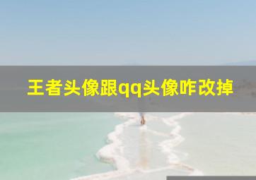 王者头像跟qq头像咋改掉