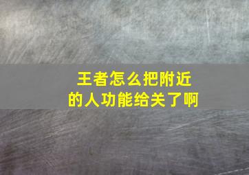 王者怎么把附近的人功能给关了啊