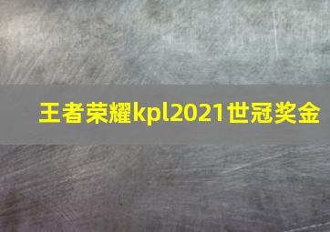 王者荣耀kpl2021世冠奖金