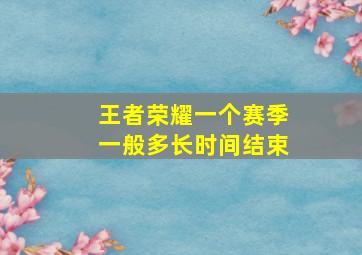 王者荣耀一个赛季一般多长时间结束