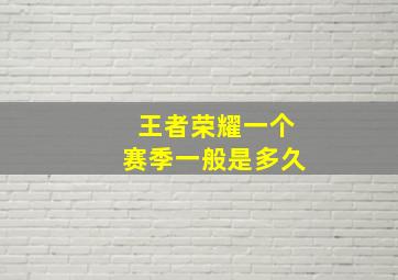 王者荣耀一个赛季一般是多久