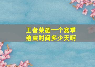 王者荣耀一个赛季结束时间多少天啊