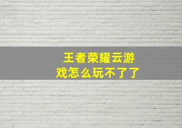 王者荣耀云游戏怎么玩不了了