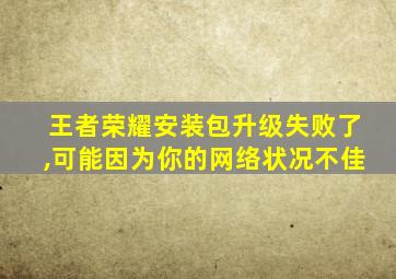 王者荣耀安装包升级失败了,可能因为你的网络状况不佳