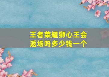 王者荣耀狮心王会返场吗多少钱一个