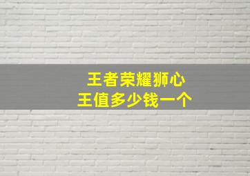 王者荣耀狮心王值多少钱一个