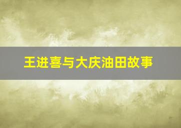 王进喜与大庆油田故事