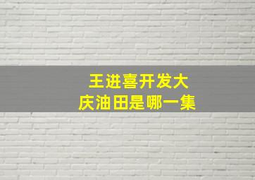 王进喜开发大庆油田是哪一集