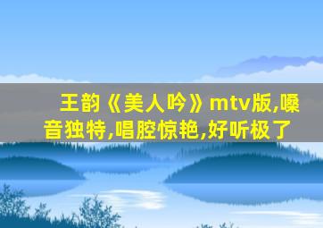 王韵《美人吟》mtv版,嗓音独特,唱腔惊艳,好听极了