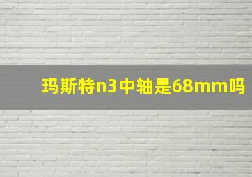 玛斯特n3中轴是68mm吗