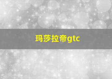 玛莎拉帝gtc