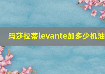 玛莎拉蒂levante加多少机油