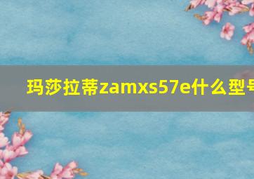 玛莎拉蒂zamxs57e什么型号