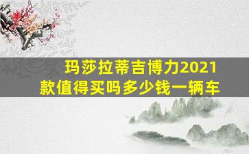 玛莎拉蒂吉博力2021款值得买吗多少钱一辆车