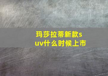 玛莎拉蒂新款suv什么时候上市