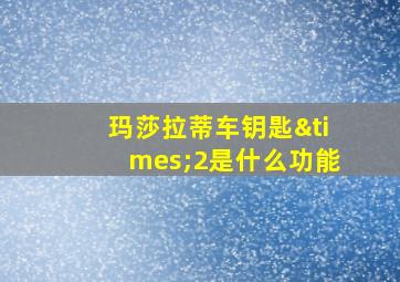 玛莎拉蒂车钥匙×2是什么功能