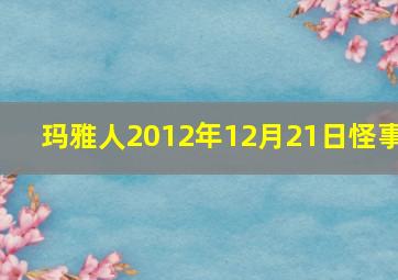 玛雅人2012年12月21日怪事