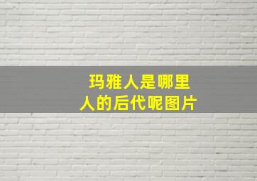 玛雅人是哪里人的后代呢图片