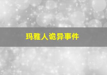 玛雅人诡异事件