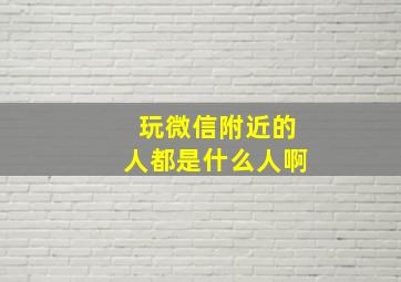 玩微信附近的人都是什么人啊