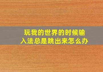 玩我的世界的时候输入法总是跳出来怎么办