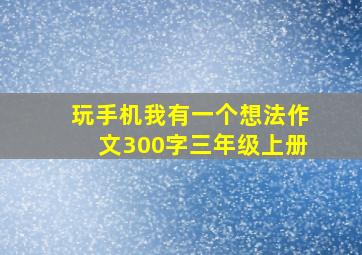 玩手机我有一个想法作文300字三年级上册