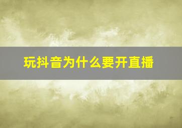 玩抖音为什么要开直播