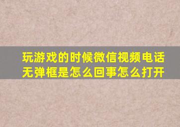 玩游戏的时候微信视频电话无弹框是怎么回事怎么打开