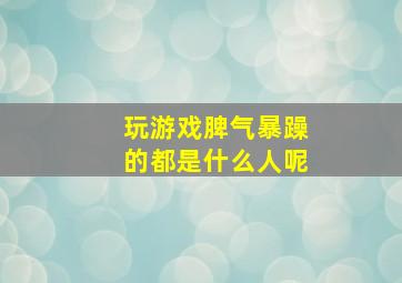 玩游戏脾气暴躁的都是什么人呢