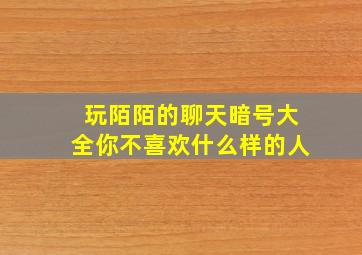 玩陌陌的聊天暗号大全你不喜欢什么样的人