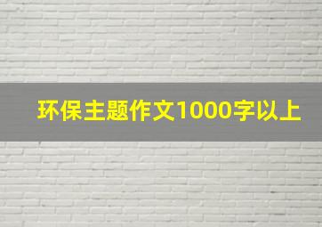 环保主题作文1000字以上