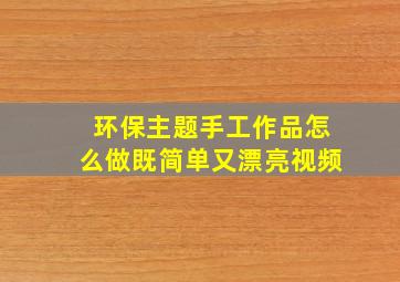 环保主题手工作品怎么做既简单又漂亮视频