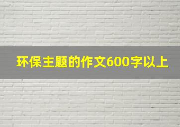 环保主题的作文600字以上