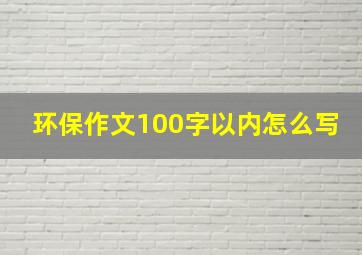 环保作文100字以内怎么写