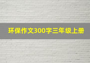 环保作文300字三年级上册