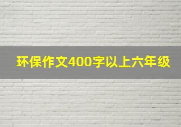 环保作文400字以上六年级