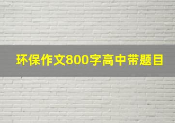 环保作文800字高中带题目