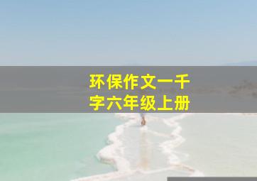 环保作文一千字六年级上册