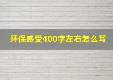 环保感受400字左右怎么写