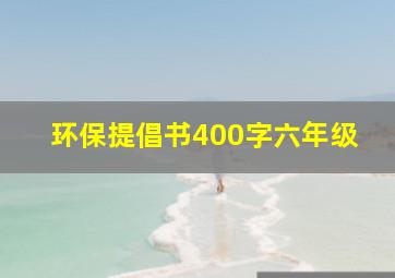 环保提倡书400字六年级