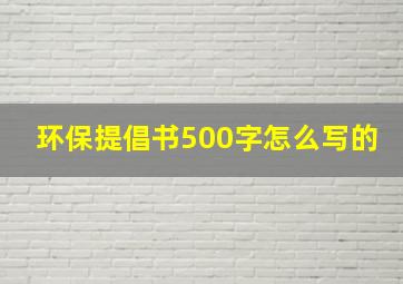 环保提倡书500字怎么写的