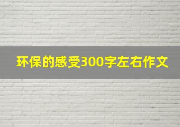 环保的感受300字左右作文