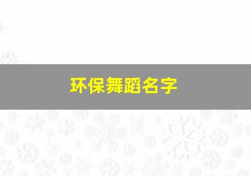 环保舞蹈名字