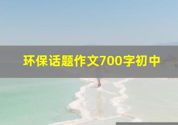 环保话题作文700字初中