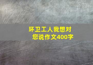 环卫工人我想对您说作文400字