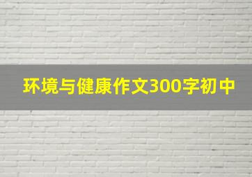 环境与健康作文300字初中